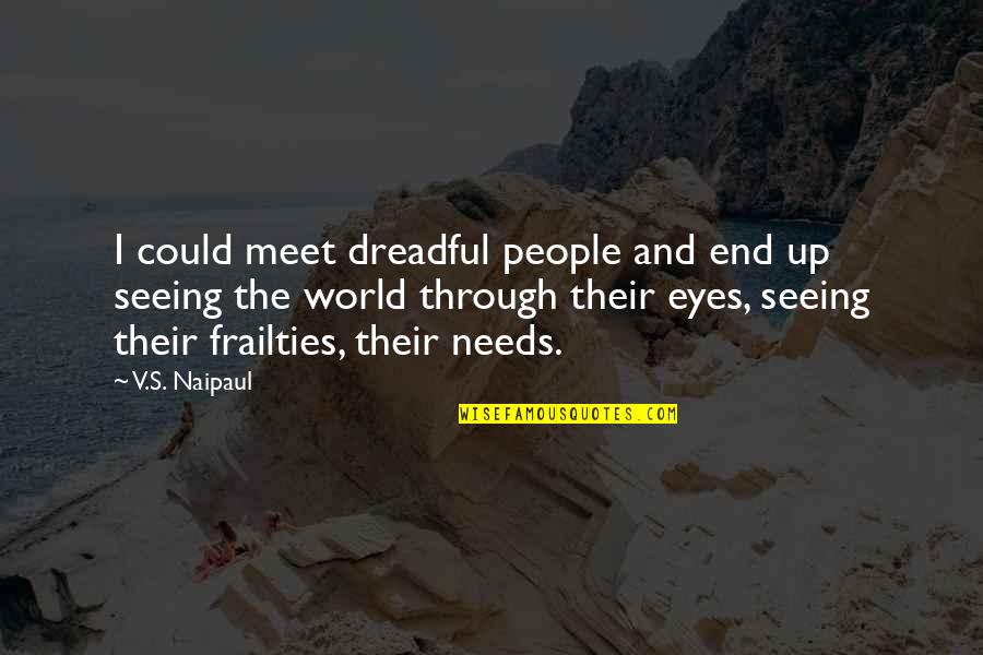 Seeing World Quotes By V.S. Naipaul: I could meet dreadful people and end up Seeing World Quotes By V.S. Naipaul: I could meet dreadful people and end up
