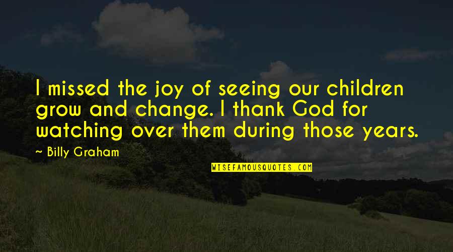 Seeing You Grow Up Quotes By Billy Graham: I missed the joy of seeing our children