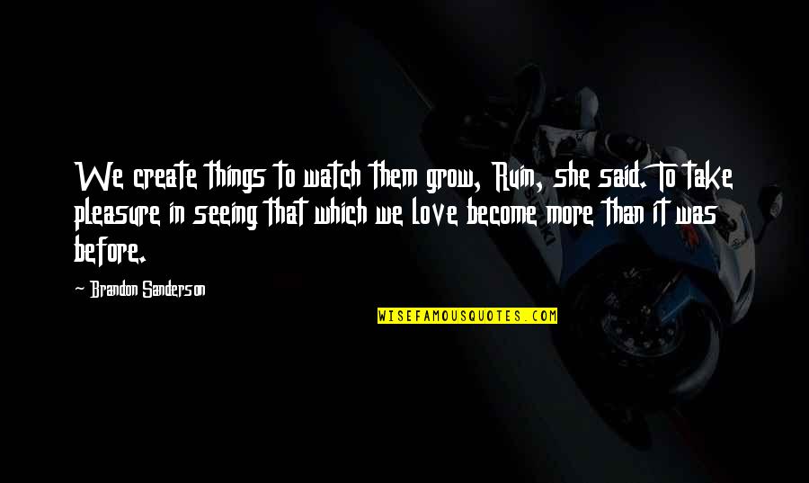 Seeing You Grow Up Quotes By Brandon Sanderson: We create things to watch them grow, Ruin, Seeing You Grow Up Quotes By Brandon Sanderson: We create things to watch them grow, Ruin,