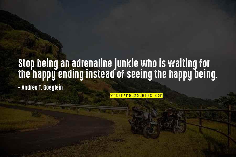 Seeing You Happy Quotes By Andrea T. Goeglein: Stop being an adrenaline junkie who is waiting Seeing You Happy Quotes By Andrea T. Goeglein: Stop being an adrenaline junkie who is waiting
