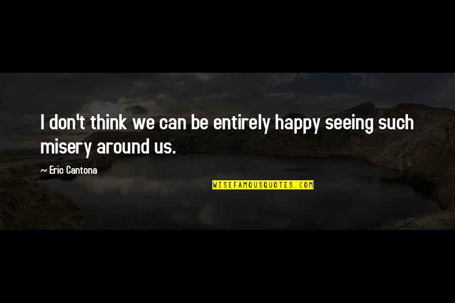 Seeing You Happy Quotes By Eric Cantona: I don't think we can be entirely happy