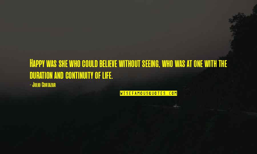 Seeing You Happy Quotes By Julio Cortazar: Happy was she who could believe without seeing, Seeing You Happy Quotes By Julio Cortazar: Happy was she who could believe without seeing,