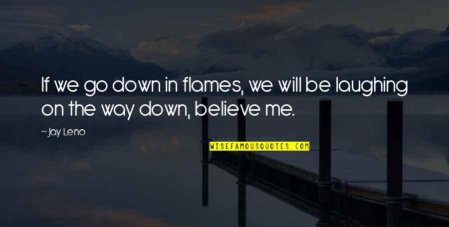 Seeing You Made My Day Quotes By Jay Leno: If we go down in flames, we will