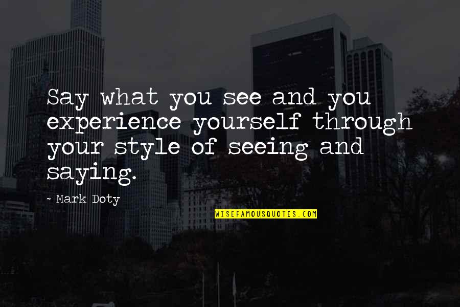 Seeing You Quotes By Mark Doty: Say what you see and you experience yourself