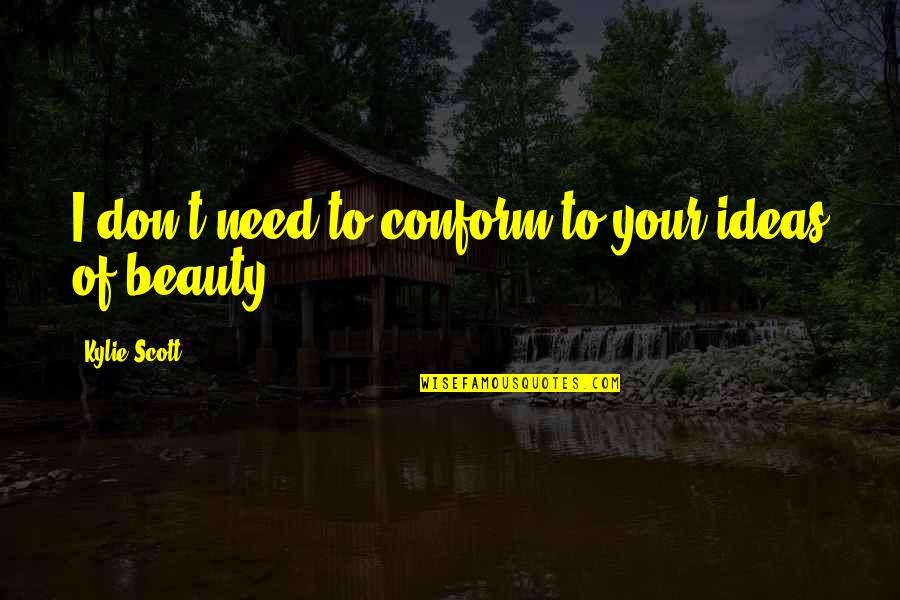 Seeing You Sleep Quotes By Kylie Scott: I don't need to conform to your ideas Seeing You Sleep Quotes By Kylie Scott: I don't need to conform to your ideas