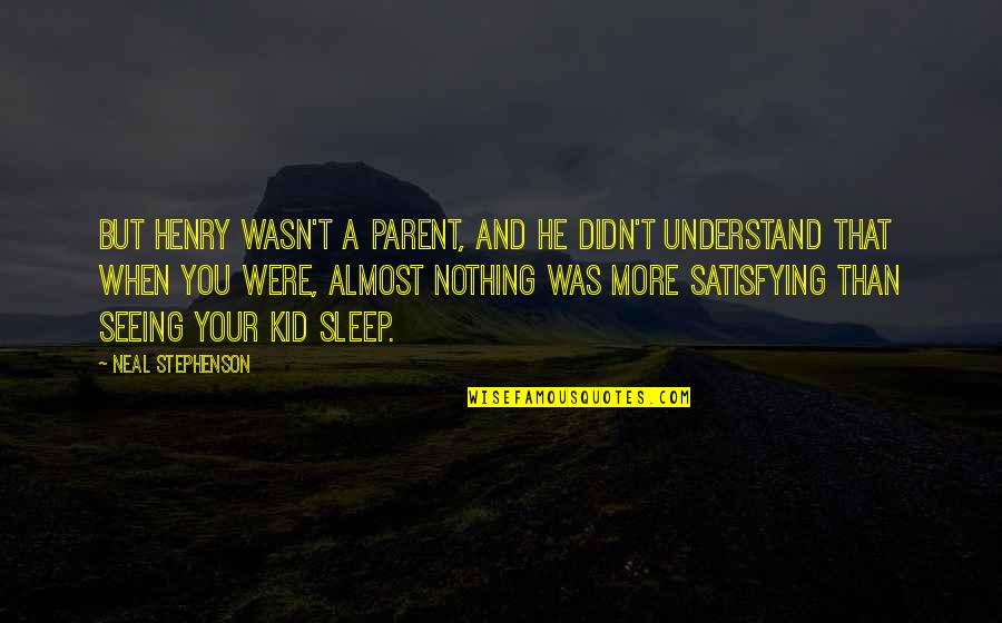 Seeing You Sleep Quotes By Neal Stephenson: But Henry wasn't a parent, and he didn't
