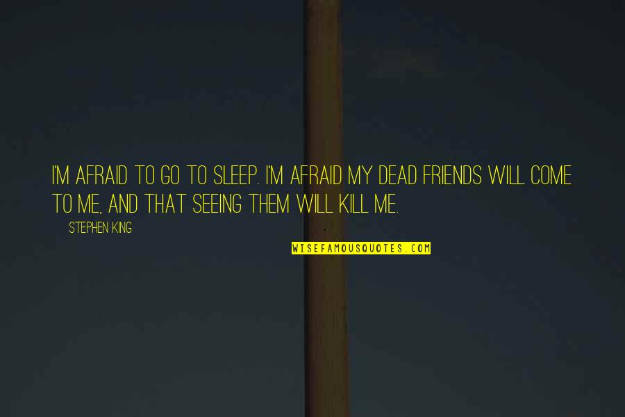 Seeing You Sleep Quotes By Stephen King: I'm afraid to go to sleep. I'm afraid Seeing You Sleep Quotes By Stephen King: I'm afraid to go to sleep. I'm afraid