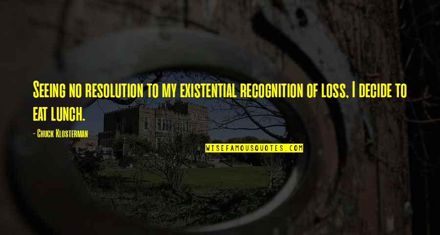 Seeing You Soon Quotes By Chuck Klosterman: Seeing no resolution to my existential recognition of