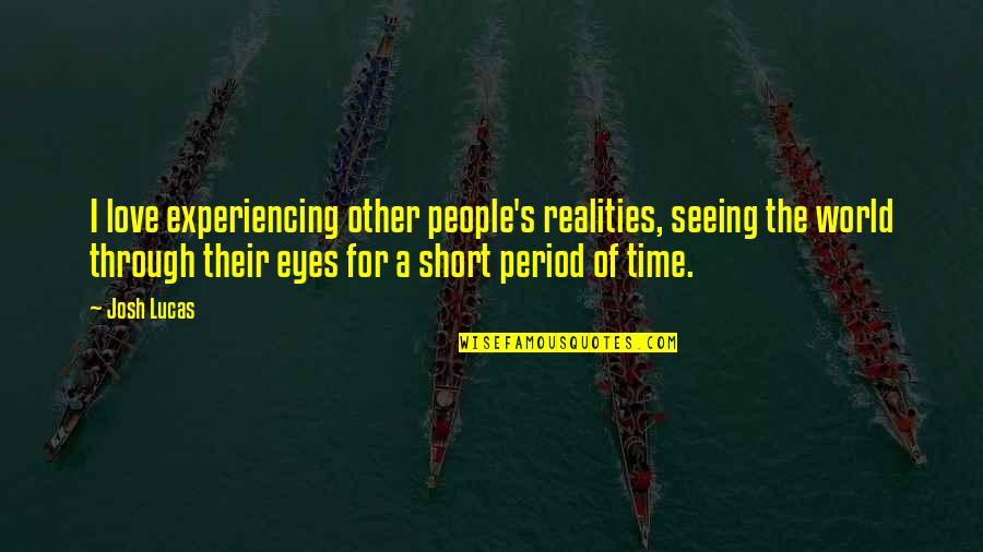 Seeing You Through My Eyes Quotes By Josh Lucas: I love experiencing other people's realities, seeing the Seeing You Through My Eyes Quotes By Josh Lucas: I love experiencing other people's realities, seeing the