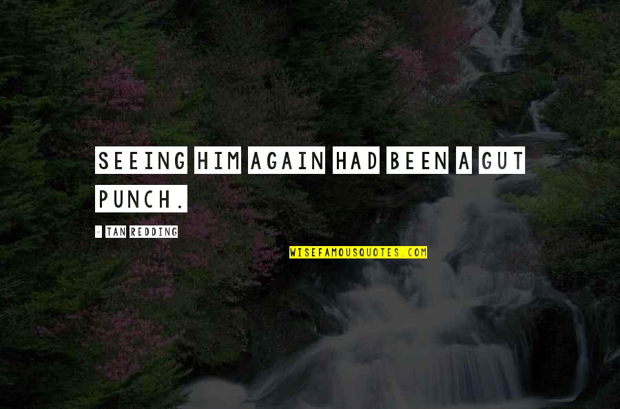 Seeing You With Him Quotes By Tan Redding: Seeing him again had been a gut punch.