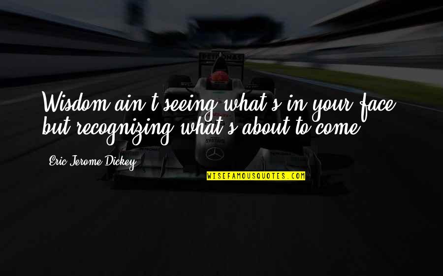 Seeing Your Face Quotes By Eric Jerome Dickey: Wisdom ain't seeing what's in your face, but Seeing Your Face Quotes By Eric Jerome Dickey: Wisdom ain't seeing what's in your face, but
