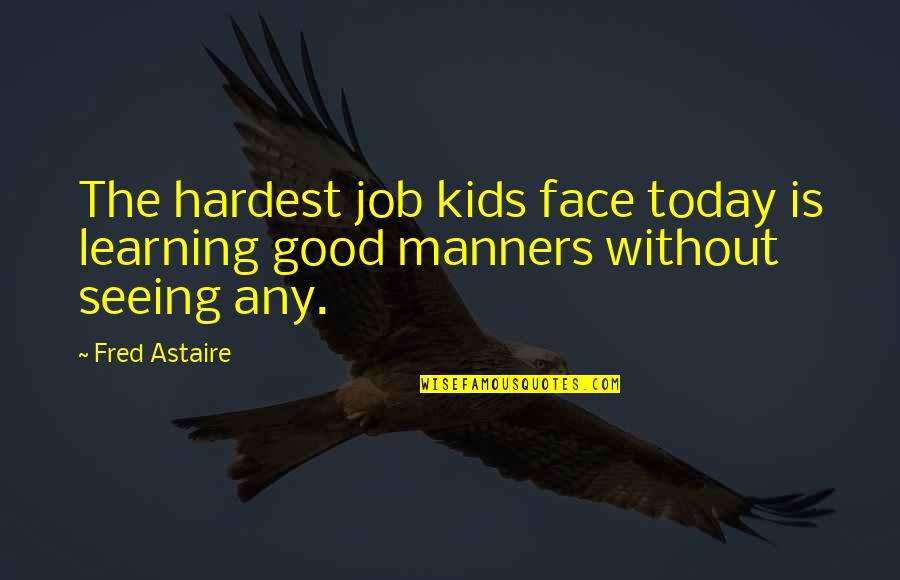 Seeing Your Face Quotes By Fred Astaire: The hardest job kids face today is learning