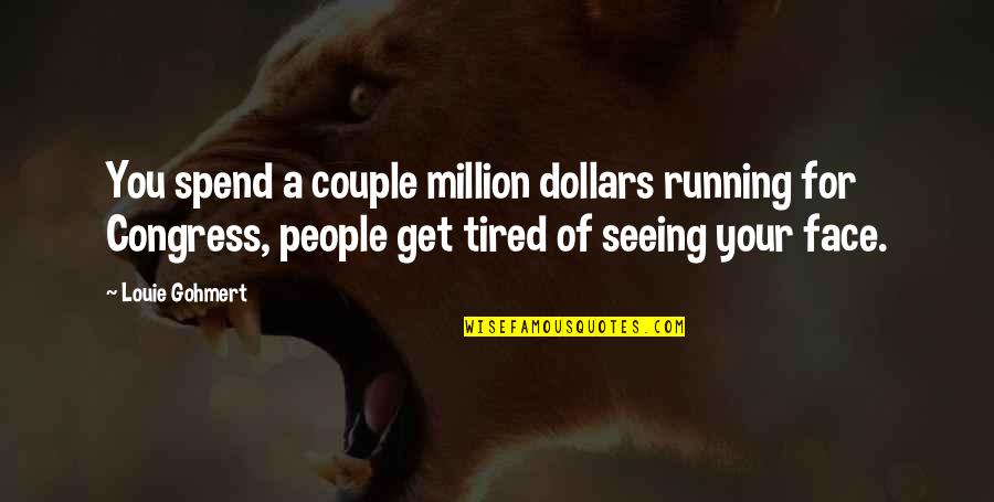 Seeing Your Face Quotes By Louie Gohmert: You spend a couple million dollars running for Seeing Your Face Quotes By Louie Gohmert: You spend a couple million dollars running for