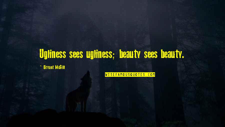 Seeing Your Own Beauty Quotes By Bryant McGill: Ugliness sees ugliness; beauty sees beauty.