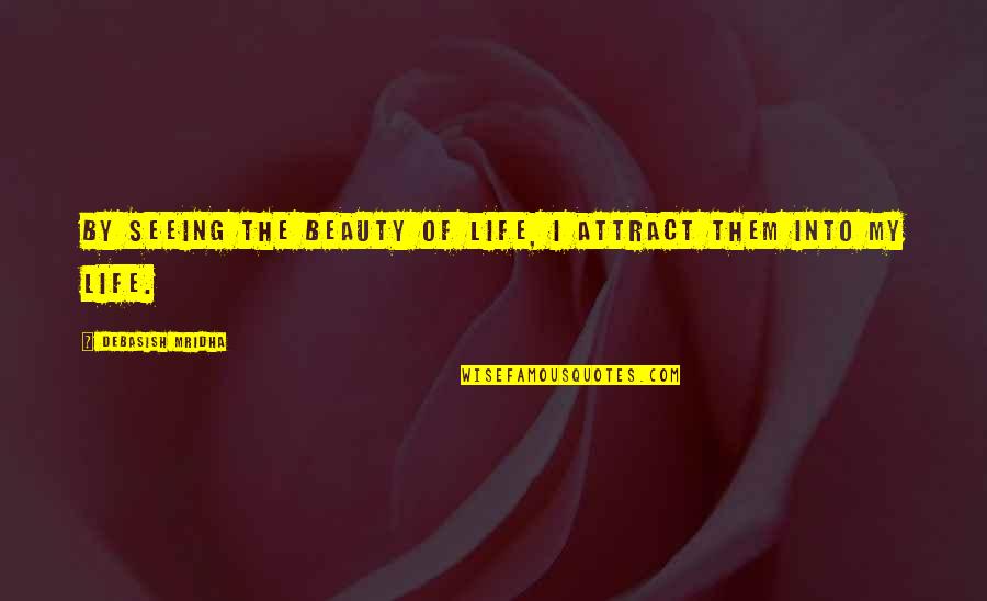 Seeing Your Own Beauty Quotes By Debasish Mridha: By seeing the beauty of life, I attract