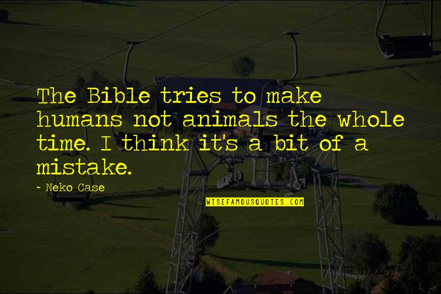Seeing Your Self Worth Quotes By Neko Case: The Bible tries to make humans not animals Seeing Your Self Worth Quotes By Neko Case: The Bible tries to make humans not animals