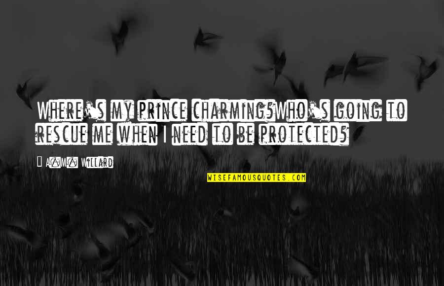 Seeing Yourself Clearly Quotes By A.M. Willard: Where's my prince charming?Who's going to rescue me