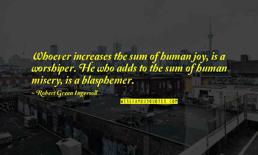 Seeing Yourself Through Someone Else's Eyes Quotes By Robert Green Ingersoll: Whoever increases the sum of human joy, is Seeing Yourself Through Someone Else's Eyes Quotes By Robert Green Ingersoll: Whoever increases the sum of human joy, is
