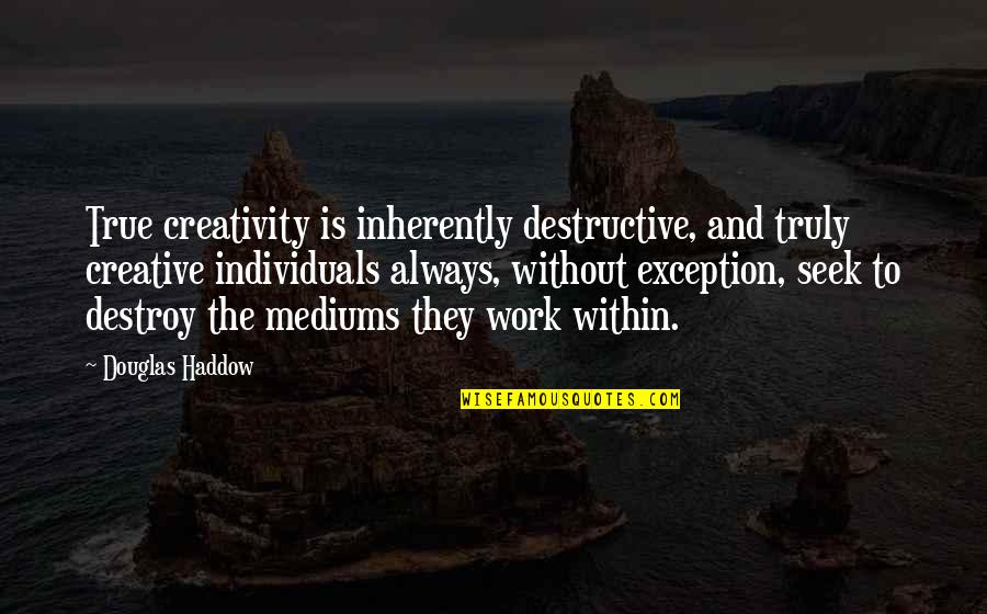 Seek And Destroy Quotes By Douglas Haddow: True creativity is inherently destructive, and truly creative