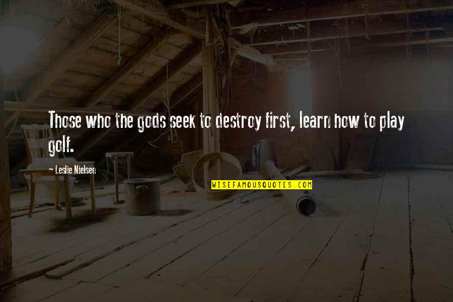 Seek And Destroy Quotes By Leslie Nielsen: Those who the gods seek to destroy first,