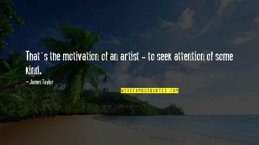 Seek Attention Quotes By James Taylor: That's the motivation of an artist - to