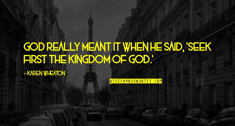 Seek First The Kingdom Of God Quotes By Karen Wheaton: God really meant it when He said, 'Seek