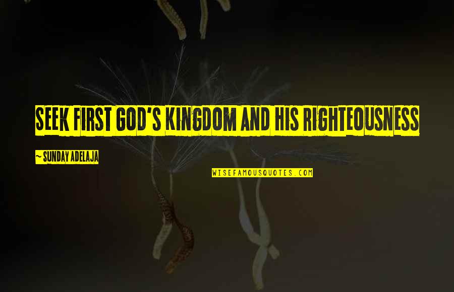 Seek First The Kingdom Of God Quotes By Sunday Adelaja: Seek First God's Kingdom And His Righteousness