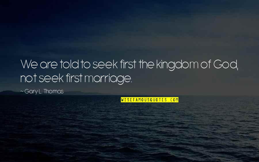 Seek God First Quotes By Gary L. Thomas: We are told to seek first the kingdom