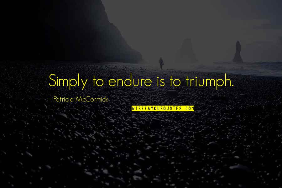 Seek Greatness Quotes By Patricia McCormick: Simply to endure is to triumph. Seek Greatness Quotes By Patricia McCormick: Simply to endure is to triumph.