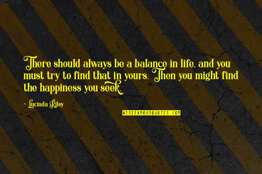 Seek Happiness In Quotes By Lucinda Riley: There should always be a balance in life, Seek Happiness In Quotes By Lucinda Riley: There should always be a balance in life,
