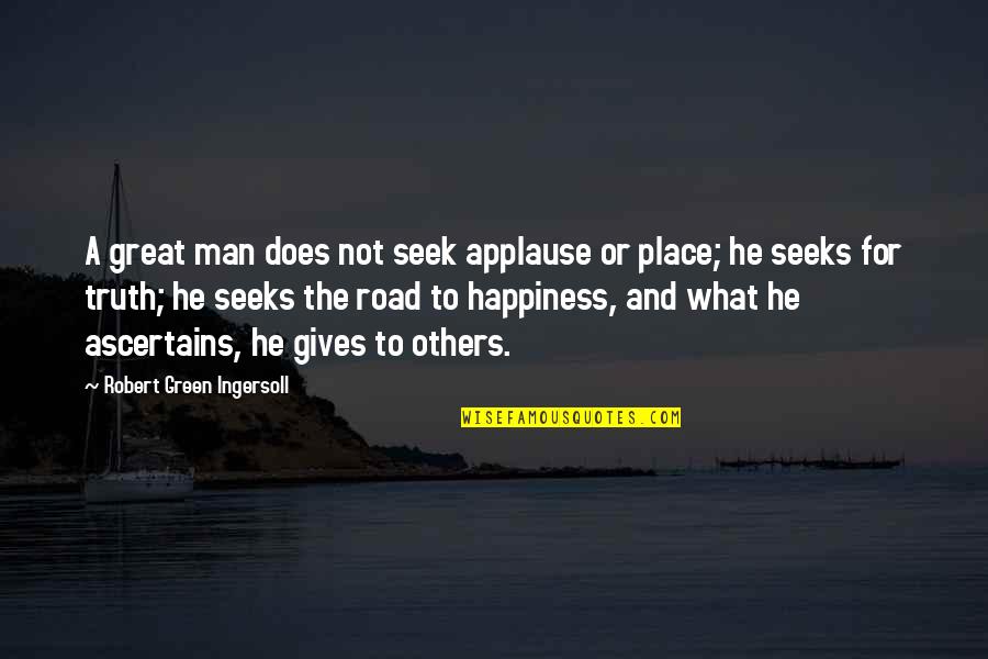 Seek Happiness In Quotes By Robert Green Ingersoll: A great man does not seek applause or Seek Happiness In Quotes By Robert Green Ingersoll: A great man does not seek applause or