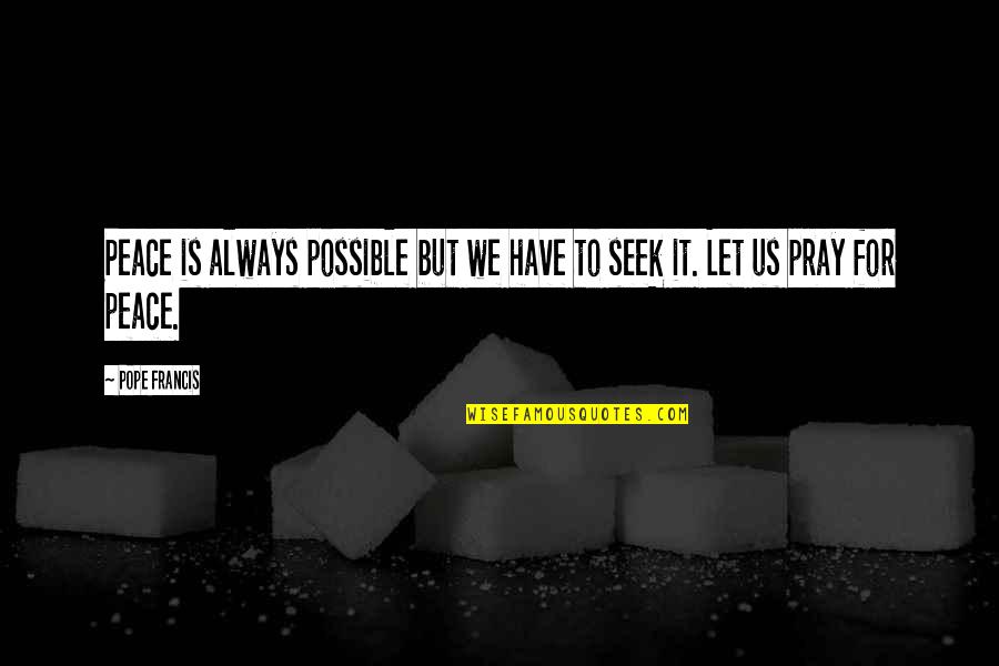 Seek It Quotes By Pope Francis: Peace is always possible but we have to