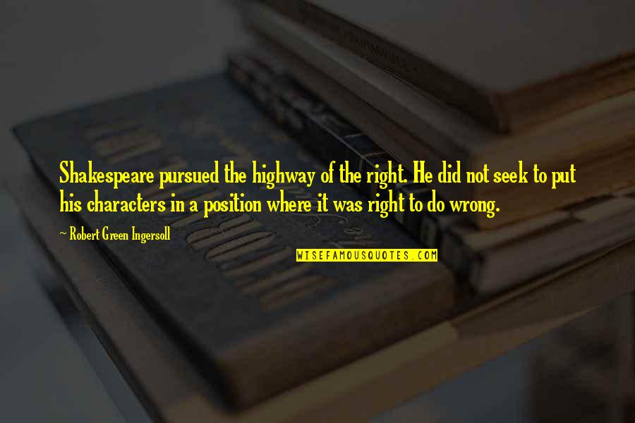 Seek It Quotes By Robert Green Ingersoll: Shakespeare pursued the highway of the right. He Seek It Quotes By Robert Green Ingersoll: Shakespeare pursued the highway of the right. He