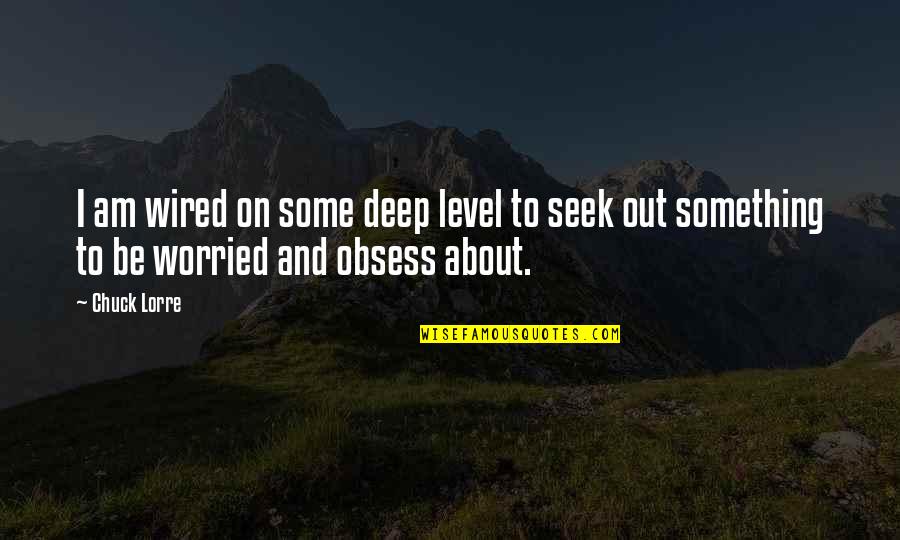 Seek Out Quotes By Chuck Lorre: I am wired on some deep level to