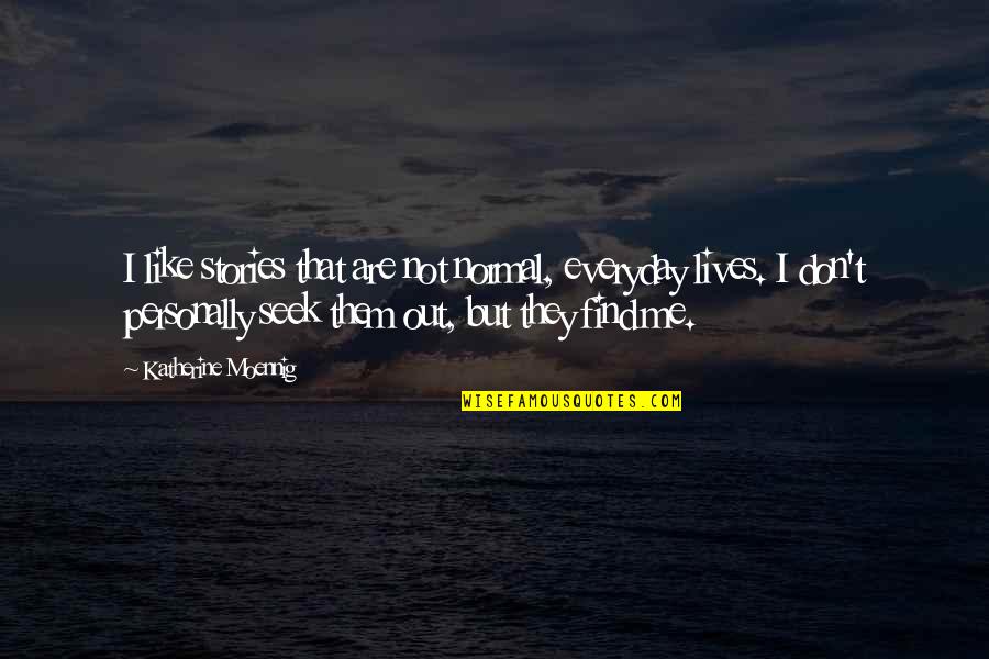 Seek Out Quotes By Katherine Moennig: I like stories that are not normal, everyday Seek Out Quotes By Katherine Moennig: I like stories that are not normal, everyday