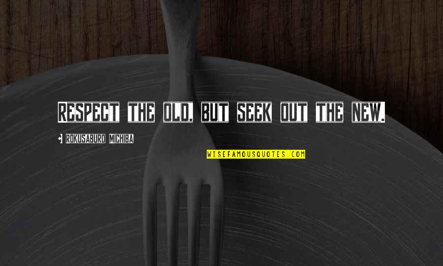 Seek Out Quotes By Rokusaburo Michiba: Respect the old, but seek out the new. Seek Out Quotes By Rokusaburo Michiba: Respect the old, but seek out the new.