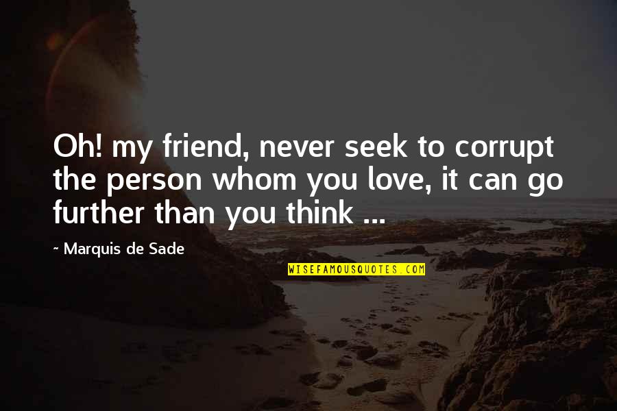 Seek Respect Quotes By Marquis De Sade: Oh! my friend, never seek to corrupt the Seek Respect Quotes By Marquis De Sade: Oh! my friend, never seek to corrupt the
