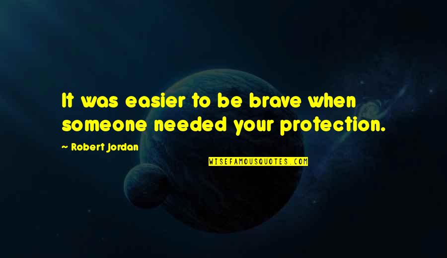 Seek Respect Quotes By Robert Jordan: It was easier to be brave when someone Seek Respect Quotes By Robert Jordan: It was easier to be brave when someone