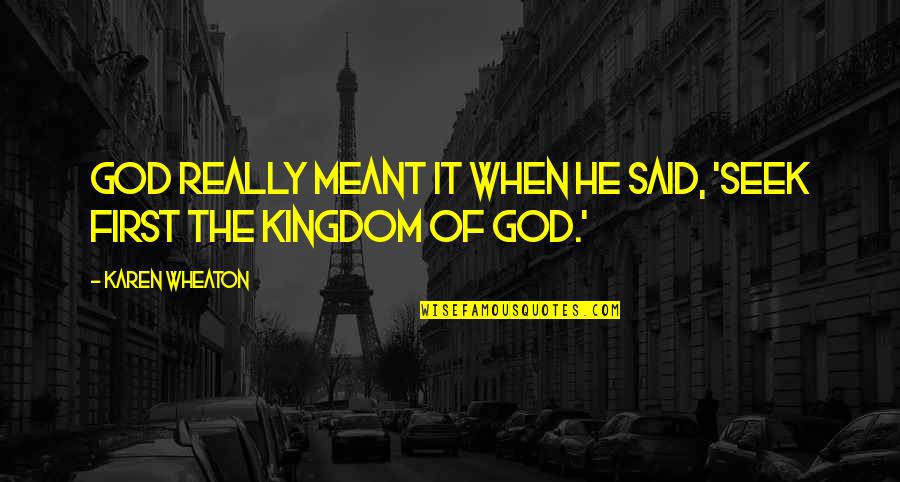 Seek The Kingdom Of God First Quotes By Karen Wheaton: God really meant it when He said, 'Seek