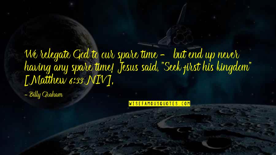 Seek The Kingdom Of God Quotes By Billy Graham: We relegate God to our spare time - Seek The Kingdom Of God Quotes By Billy Graham: We relegate God to our spare time -