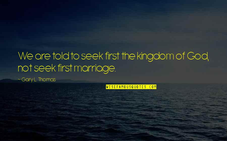 Seek The Kingdom Of God Quotes By Gary L. Thomas: We are told to seek first the kingdom