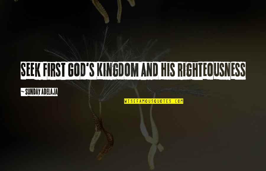 Seek The Kingdom Of God Quotes By Sunday Adelaja: Seek First God's Kingdom And His Righteousness