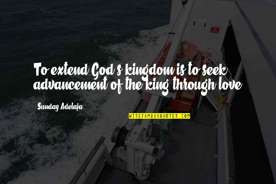 Seek The Kingdom Of God Quotes By Sunday Adelaja: To extend God's kingdom is to seek advancement