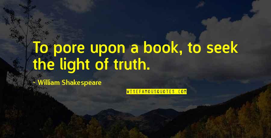Seek The Light Quotes By William Shakespeare: To pore upon a book, to seek the