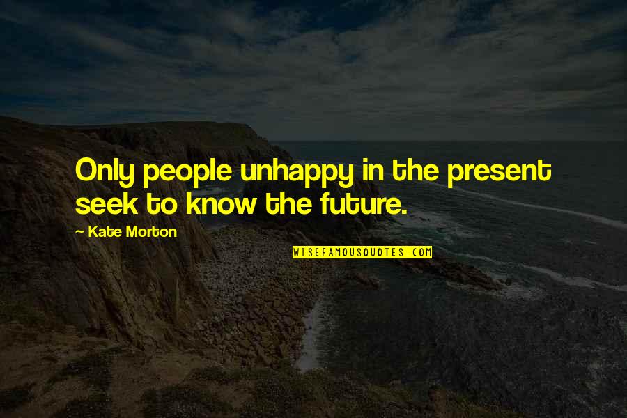 Seek The Quotes By Kate Morton: Only people unhappy in the present seek to