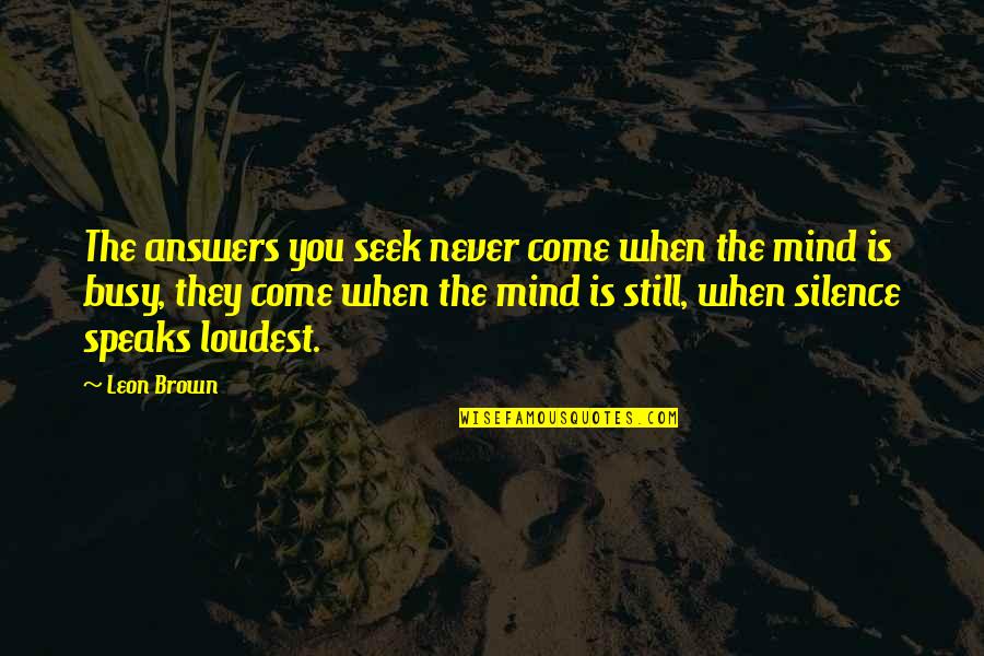 Seek The Quotes By Leon Brown: The answers you seek never come when the