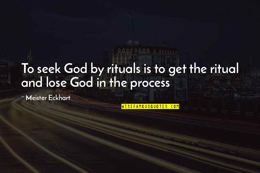 Seek The Quotes By Meister Eckhart: To seek God by rituals is to get