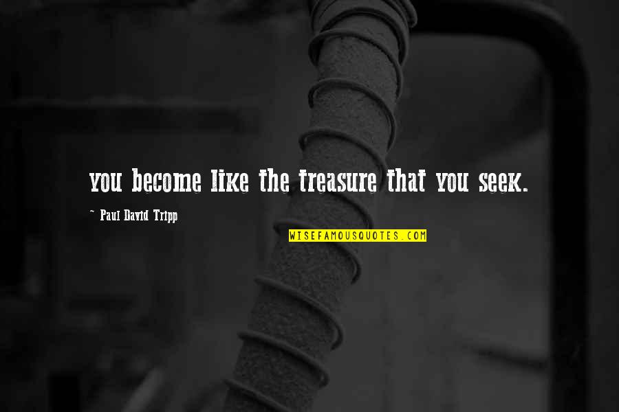 Seek The Quotes By Paul David Tripp: you become like the treasure that you seek.