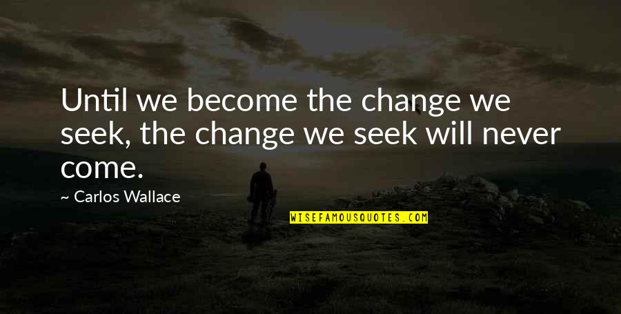 Seek The Truth Quotes By Carlos Wallace: Until we become the change we seek, the