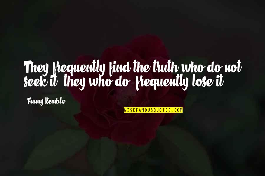 Seek The Truth Quotes By Fanny Kemble: They frequently find the truth who do not